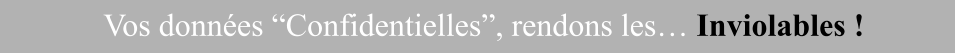 Vos données “Confidentielles”, rendons les… Inviolables !