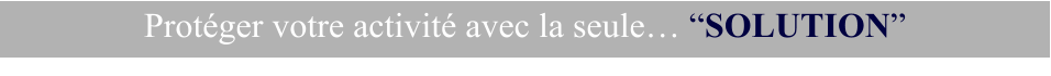 Protéger votre activité avec la seule… “SOLUTION”