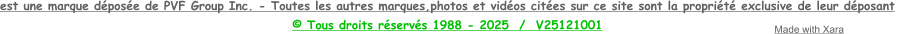 est une marque déposée de PVF Group Inc. - Toutes les autres marques,photos et vidéos citées sur ce site sont la propriété exclusive de leur déposant  © Tous droits réservés 1988 - 2025  /  V25121001 Made with Xara